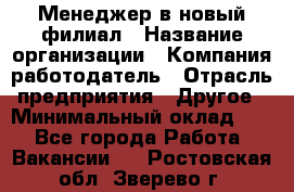 Менеджер в новый филиал › Название организации ­ Компания-работодатель › Отрасль предприятия ­ Другое › Минимальный оклад ­ 1 - Все города Работа » Вакансии   . Ростовская обл.,Зверево г.